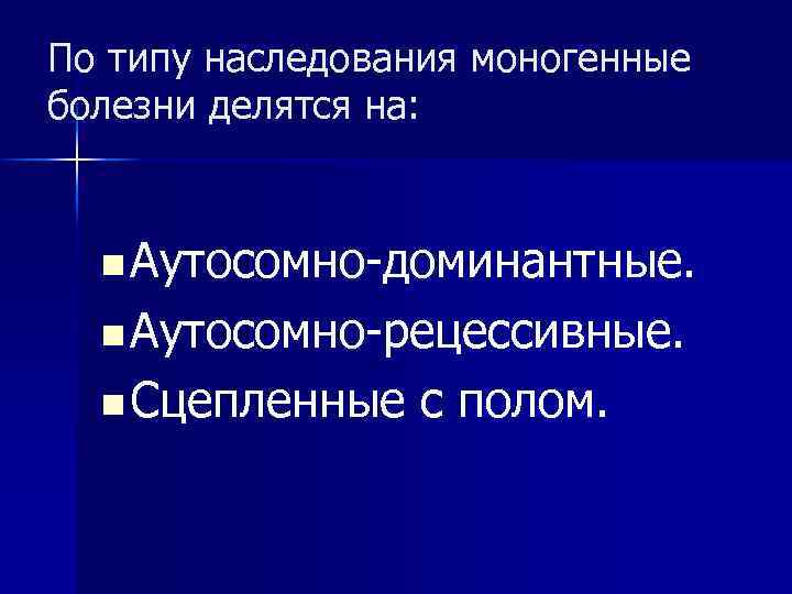 По типу наследования моногенные болезни делятся на: n Аутосомно-доминантные. n Аутосомно-рецессивные. n Сцепленные с