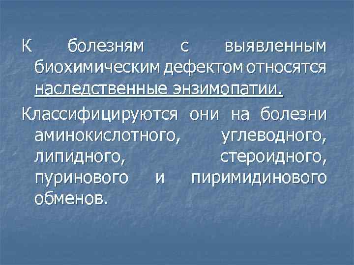 К болезням с выявленным биохимическим дефектом относятся наследственные энзимопатии. Классифицируются они на болезни аминокислотного,