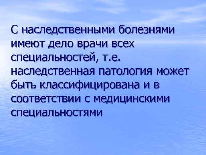 С наследственными болезнями имеют дело врачи всех специальностей, т. е. наследственная патология может быть