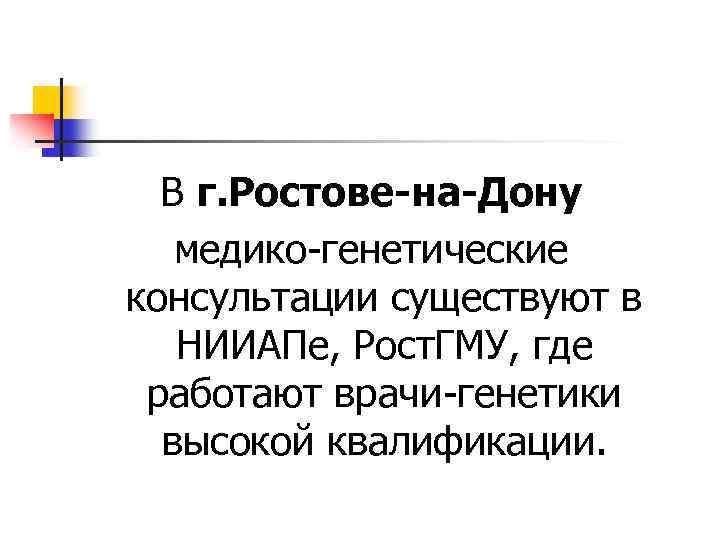 В г. Ростове-на-Дону медико-генетические консультации существуют в НИИАПе, Рост. ГМУ, где работают врачи-генетики высокой