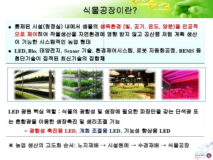 식물공장이란? l 통제된 시설(청정실) 내에서 생물의 생육환경 (빛, 공기, 온도, 양분)을 인공적 으로 제어하여