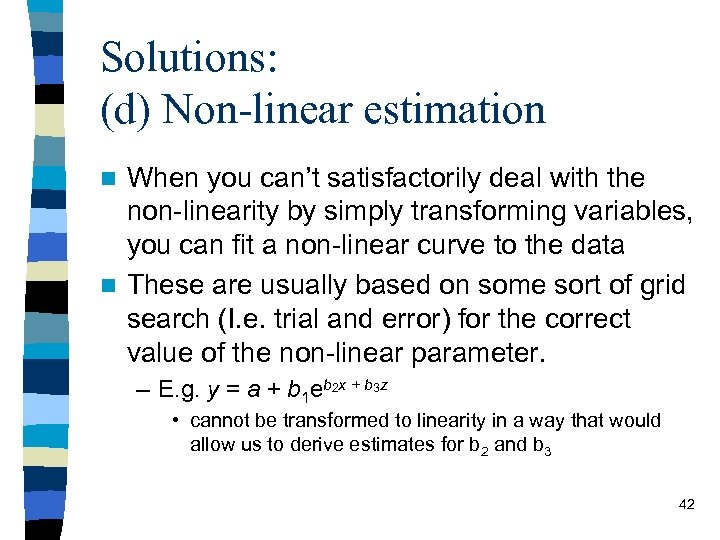 Solutions: (d) Non-linear estimation When you can’t satisfactorily deal with the non-linearity by simply