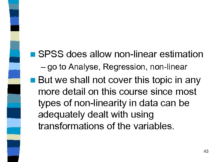 n SPSS does allow non-linear estimation – go to Analyse, Regression, non-linear n But