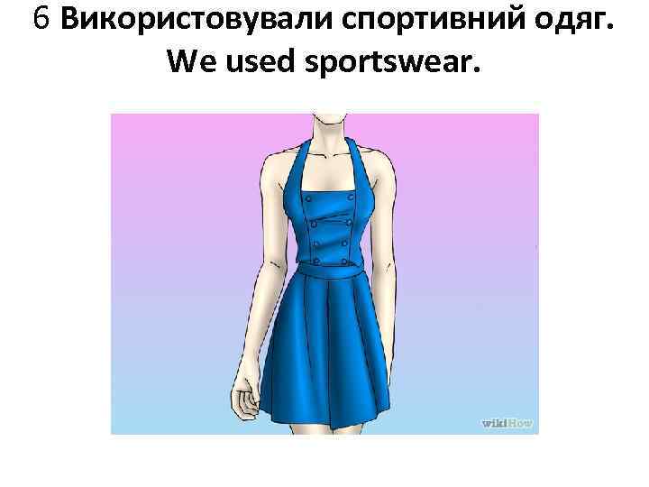 6 Використовували спортивний одяг. We used sportswear. 