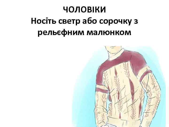 ЧОЛОВІКИ Носіть светр або сорочку з рельєфним малюнком 