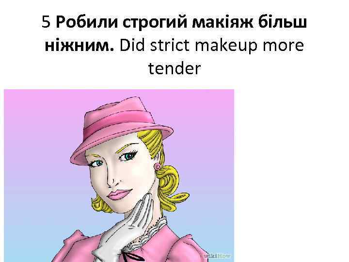 5 Робили строгий макіяж більш ніжним. Did strict makeup more tender 