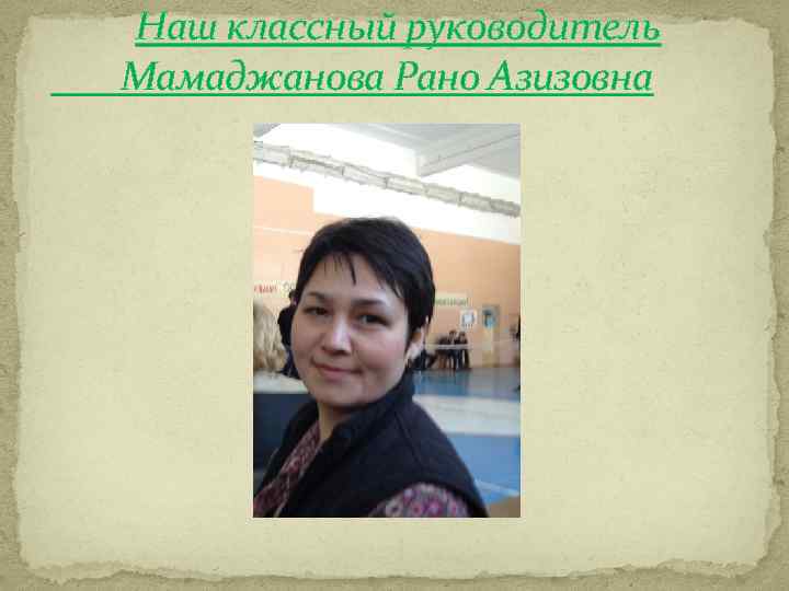 Наш классный руководитель Мамаджанова Рано Азизовна 