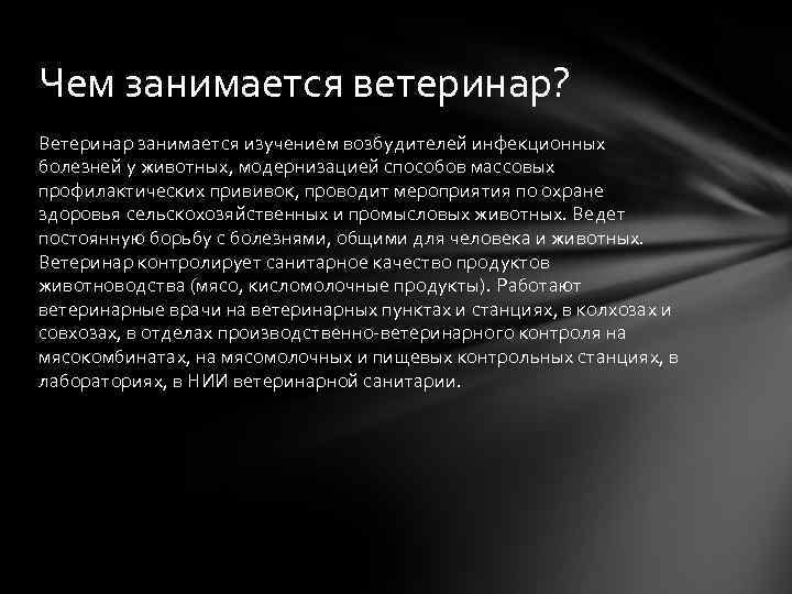 Чем занимается ветеринар? Ветеринар занимается изучением возбудителей инфекционных болезней у животных, модернизацией способов массовых