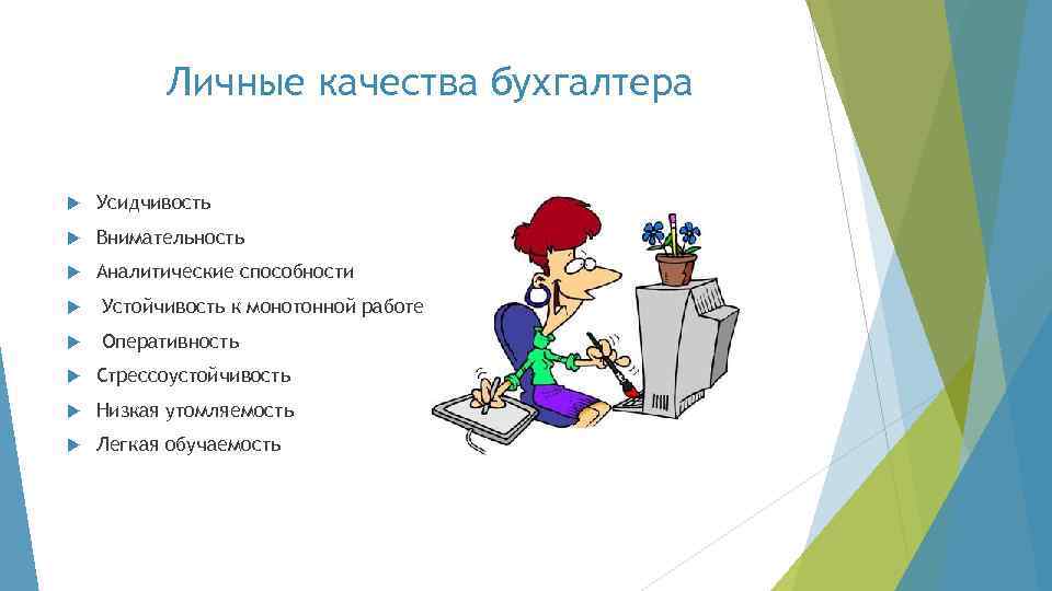 Личные качества бухгалтера Усидчивость Внимательность Аналитические способности Устойчивость к монотонной работе Оперативность Стрессоустойчивость Низкая