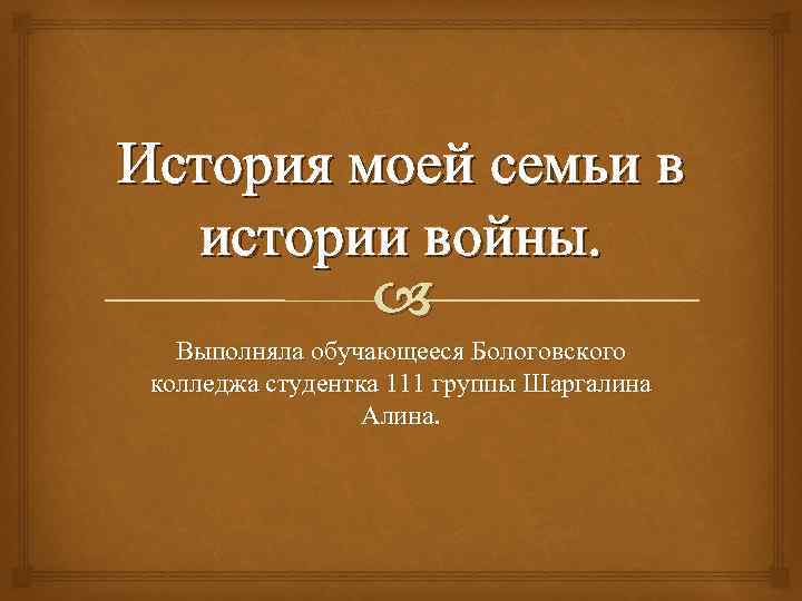 История моей семьи в истории войны. Выполняла обучающееся Бологовского колледжа студентка 111 группы Шаргалина