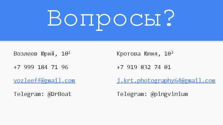 Вопросы? Возлеев Юрий, 102 Кротова Юлия, 102 +7 999 184 71 96 +7 919