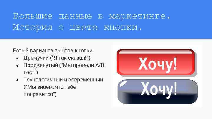 Большие данные в маркетинге. История о цвете кнопки. Есть 3 варианта выбора кнопки: ●