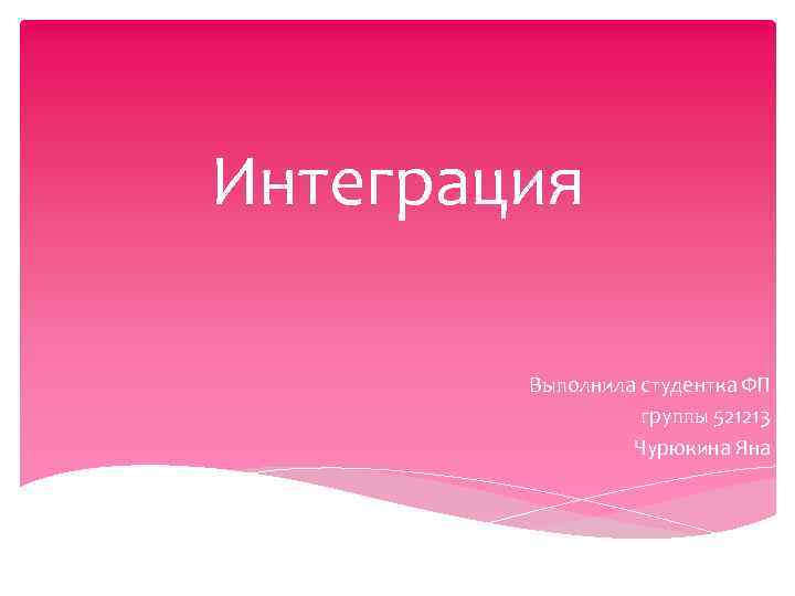 Интеграция Выполнила студентка ФП группы 521213 Чурюкина Яна 