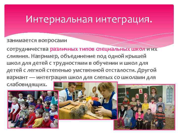 Интернальная интеграция. занимается вопросами сотрудничества различных типов специальных школ и их слияния. Например, объединение