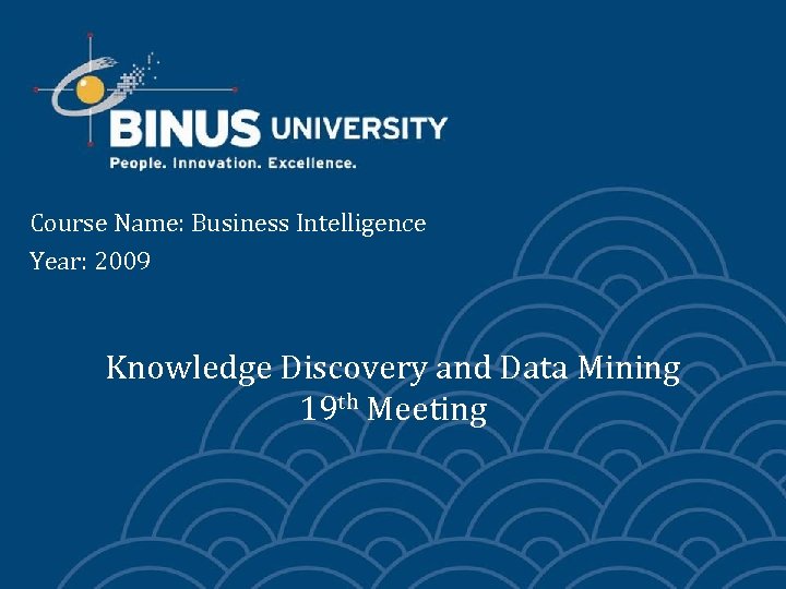 Course Name: Business Intelligence Year: 2009 Knowledge Discovery and Data Mining 19 th Meeting