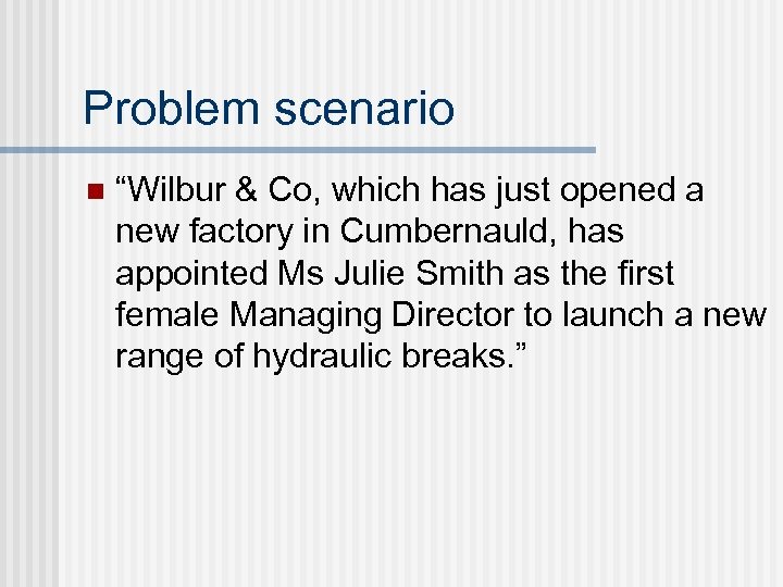 Problem scenario n “Wilbur & Co, which has just opened a new factory in