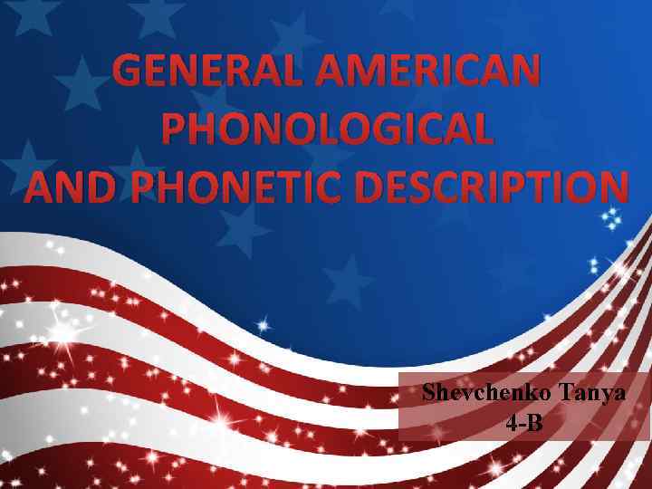 GENERAL AMERICAN PHONOLOGICAL AND PHONETIC DESCRIPTION Shevchenko Tanya 4 -B 