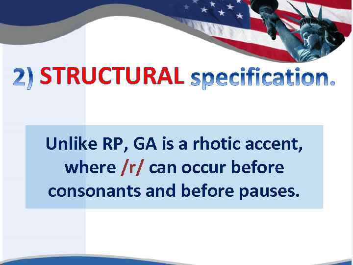 STRUCTURAL Unlike RP, GA is a rhotic accent, where /r/ can occur before consonants