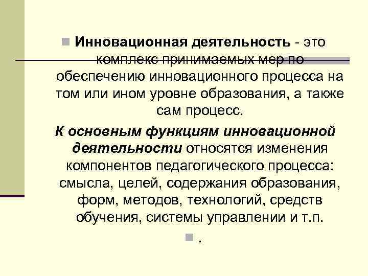 n Инновационная деятельность - это комплекс принимаемых мер по обеспечению инновационного процесса на том