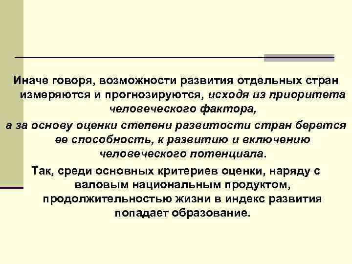 Иначе говоря, возможности развития отдельных стран измеряются и прогнозируются, исходя из приоритета человеческого фактора,