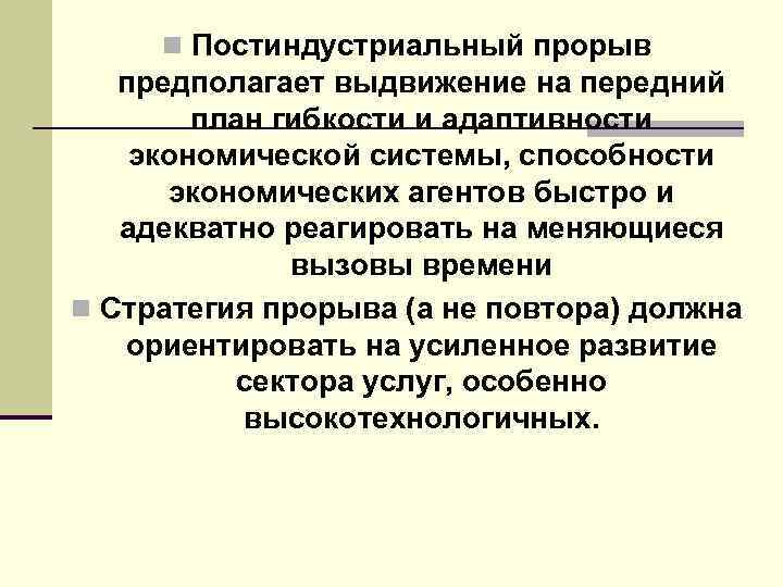 n Постиндустриальный прорыв предполагает выдвижение на передний план гибкости и адаптивности экономической системы, способности