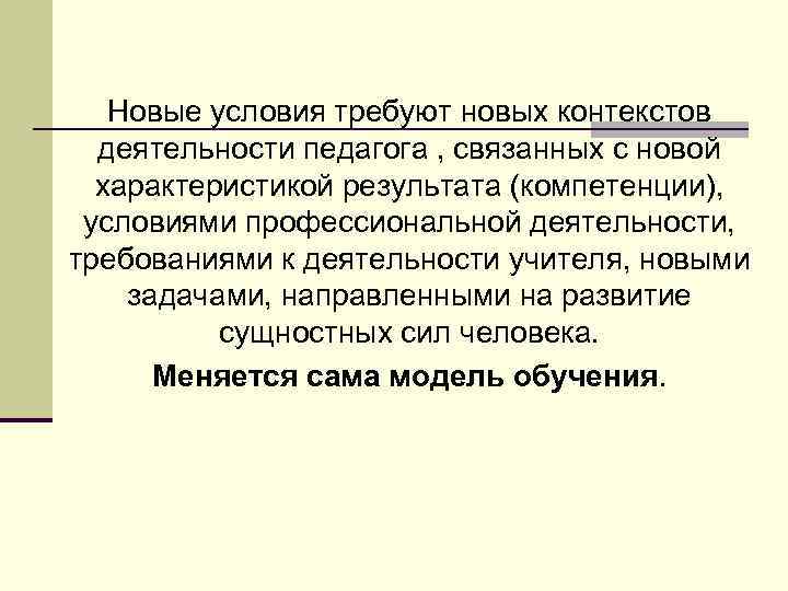 Новые условия требуют новых контекстов деятельности педагога , связанных с новой характеристикой результата (компетенции),