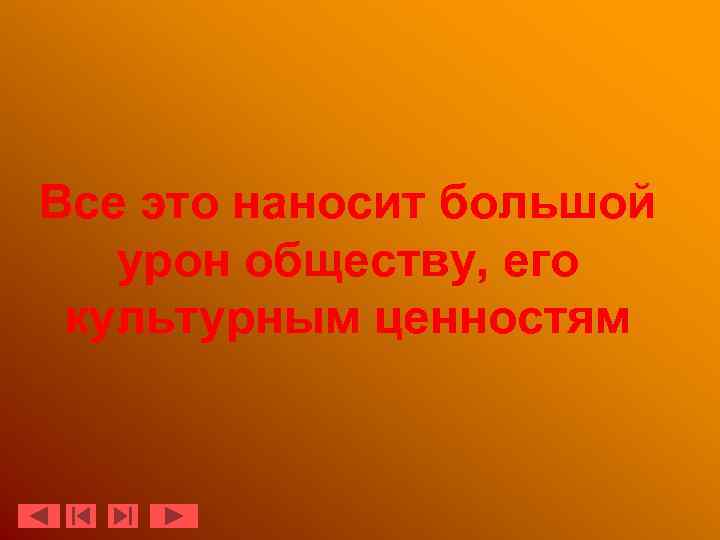 Все это наносит большой урон обществу, его культурным ценностям 