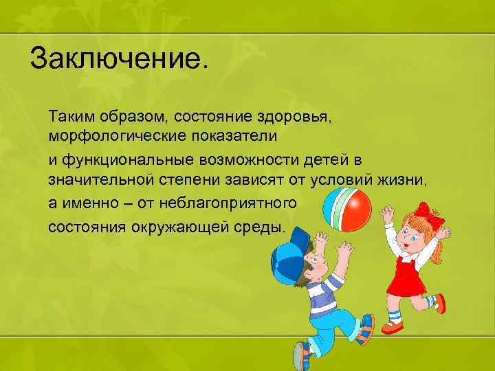 Заключение. Таким образом, состояние здоровья, морфологические показатели и функциональные возможности детей в значительной степени