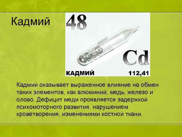 Кадмий оказывает выраженное влияние на обмен таких элементов, как алюминий, медь, железо и олово.