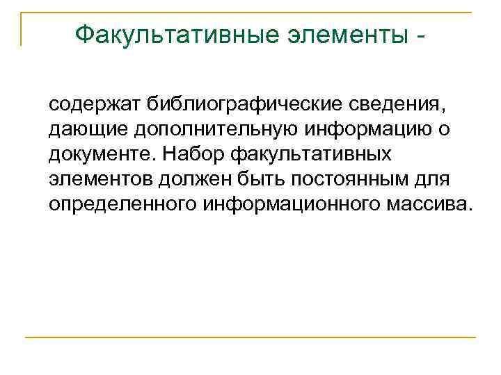 Факультативные элементы содержат библиографические сведения, дающие дополнительную информацию о документе. Набор факультативных элементов должен