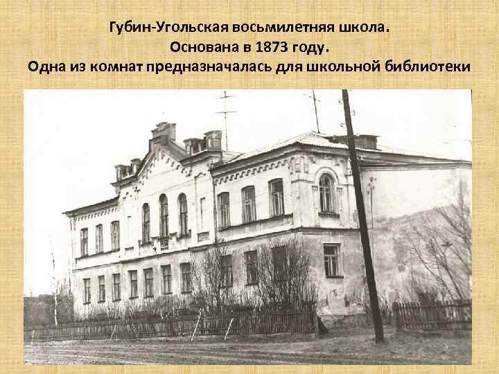 Губин-Угольская восьмилетняя школа. Основана в 1873 году. Одна из комнат предназначалась для школьной библиотеки