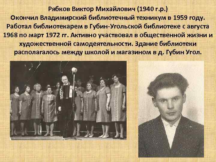 Рябков Виктор Михайлович (1940 г. р. ) Окончил Владимирский библиотечный техникум в 1959 году.