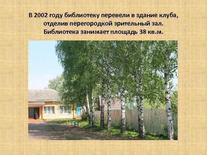 В 2002 году библиотеку перевели в здание клуба, отделив перегородкой зрительный зал. Библиотека занимает