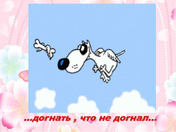 …догнать , что не догнал… 