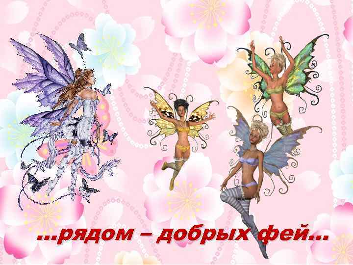 …рядом – добрых фей… 