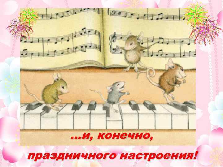 …и, конечно, праздничного настроения! 