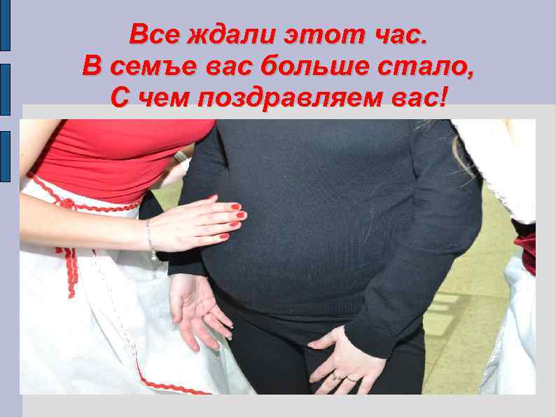 Все ждали этот час. В семъе вас больше стало, С чем поздравляем вас! 