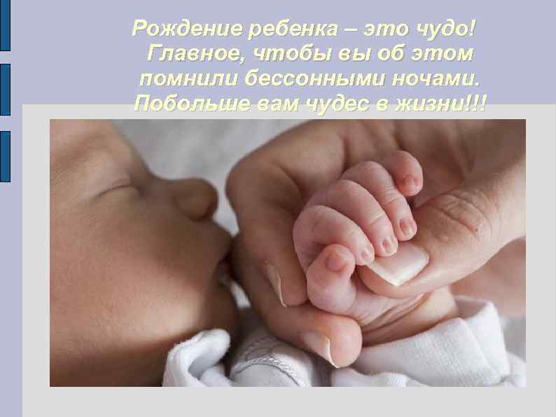 Рождение ребенка – это чудо! Главное, чтобы вы об этом помнили бессонными ночами. Побольше