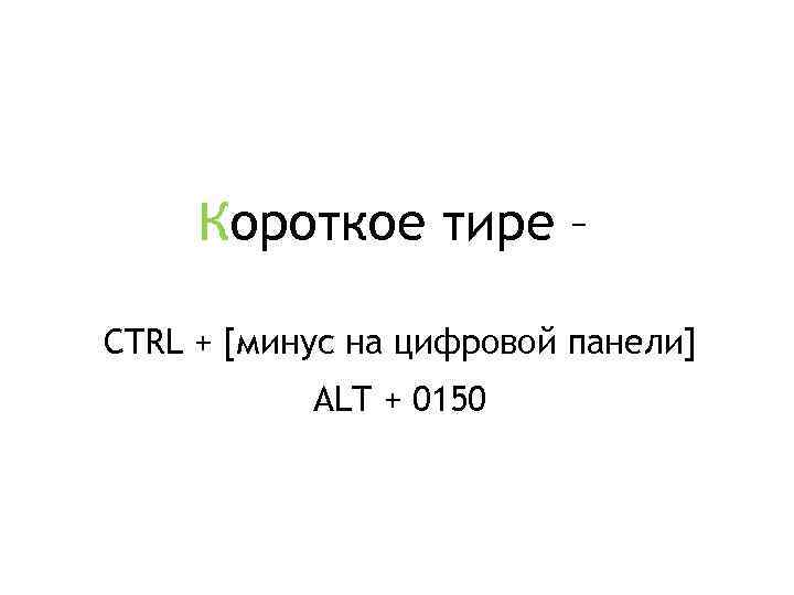 Короткое тире – CTRL + [минус на цифровой панели] ALT + 0150 