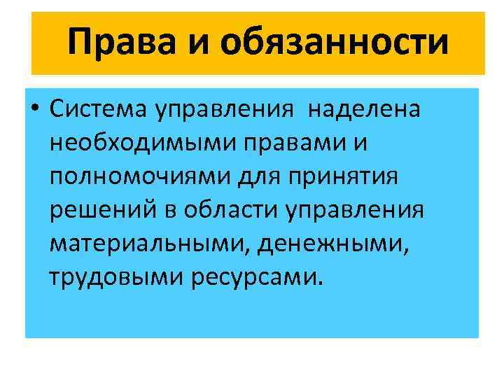 Права и обязанности • Система управления наделена необходимыми правами и полномочиями для принятия решений