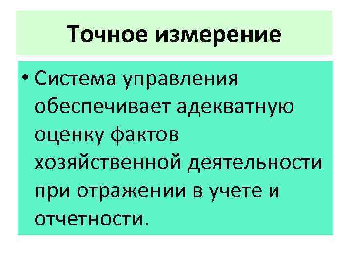 Точное измерение • Система управления обеспечивает адекватную оценку фактов хозяйственной деятельности при отражении в