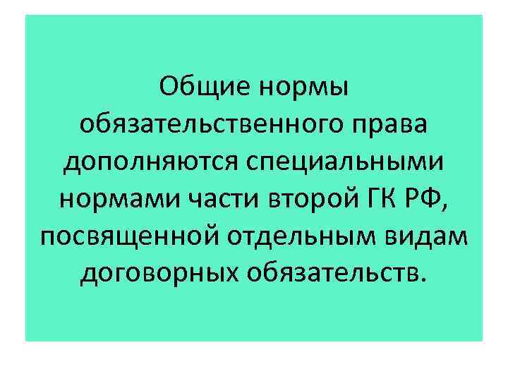 Общие нормы обязательственного права дополняются специальными нормами части второй ГК РФ, посвященной отдельным видам