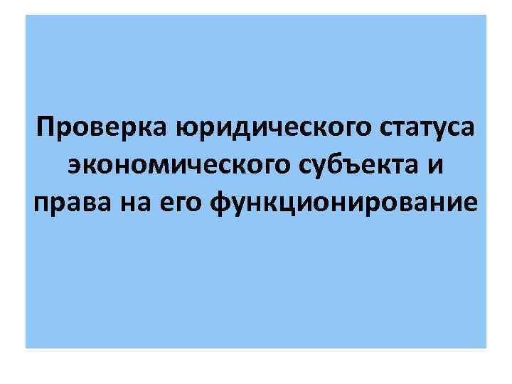 Проверка юридического статуса экономического субъекта и права на его функционирование 