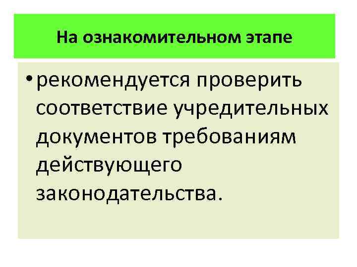На ознакомительном этапе • рекомендуется проверить соответствие учредительных документов требованиям действующего законодательства. 