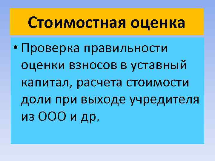 Стоимостная оценка • Проверка правильности оценки взносов в уставный капитал, расчета стоимости доли при