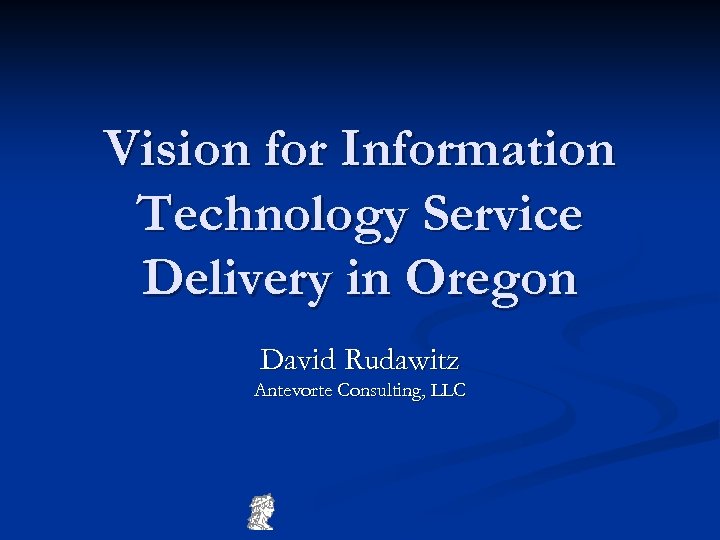 Vision for Information Technology Service Delivery in Oregon David Rudawitz Antevorte Consulting, LLC 