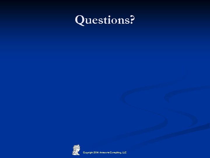 Questions? Copyright 2004 Antevorte Consulting, LLC 