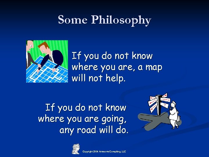 Some Philosophy If you do not know where you are, a map will not