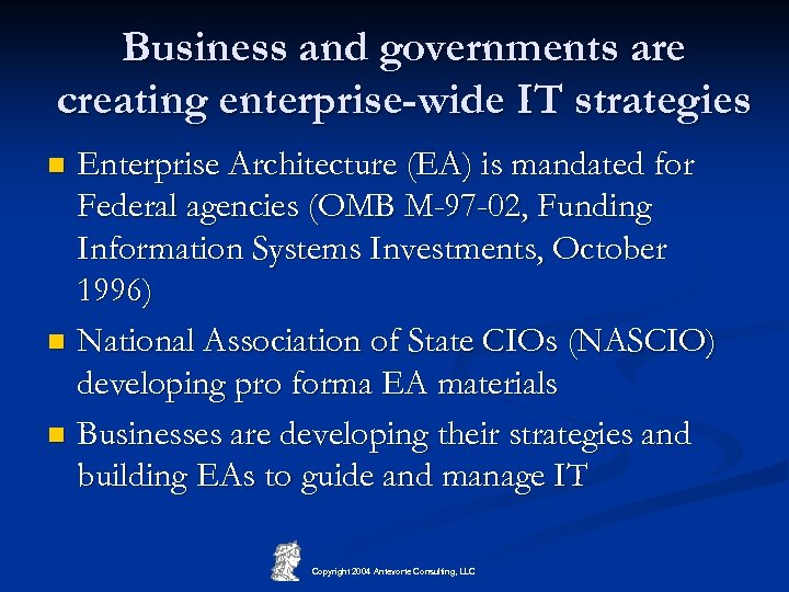 Business and governments are creating enterprise-wide IT strategies Enterprise Architecture (EA) is mandated for