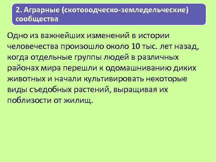 2. Аграрные (скотоводческо-земледельческие) сообщества Одно из важнейших изменений в истории человечества произошло около 10